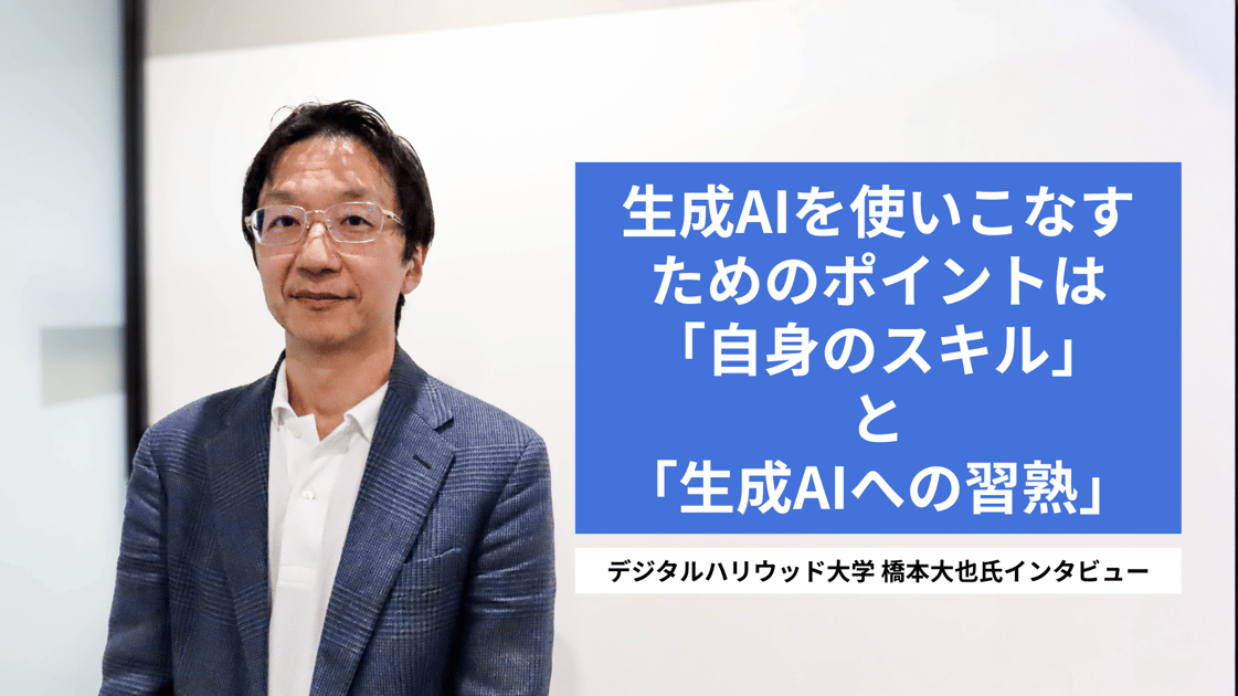 生成AIを使いこなすためのポイントは「自身のスキル」と「生成AIへの習熟」―デジタルハリウッド大学橋本大也氏インタビュー