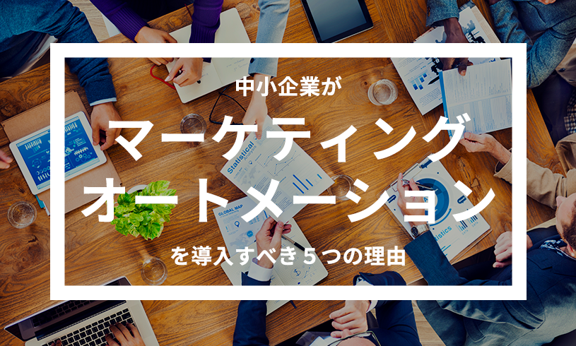 中小企業がマーケティングオートメーションを導入すべき5つの理由