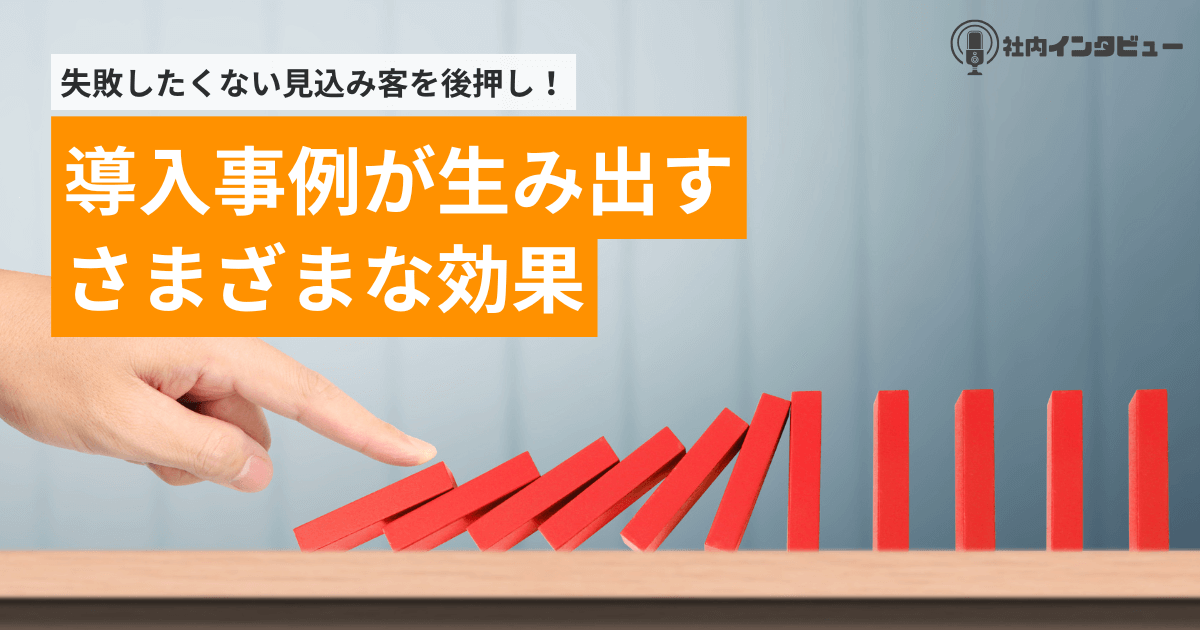 導入事例が生み出すさまざまな効果【社内インタビュー】