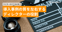ライターだけで大丈夫？　導入事例の質を左右するディレクターの役割【社内インタビュー】