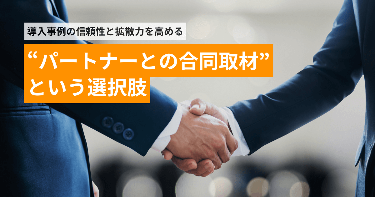 導入事例の信頼性と拡散力を高める「パートナーとの合同取材」という選択肢